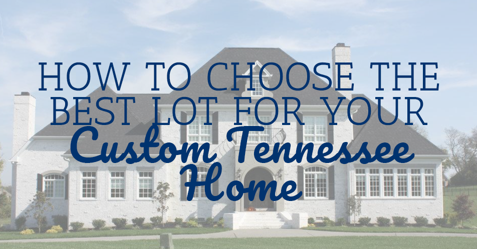 How to Choose the Best Lot for Your Custom Tennessee Home